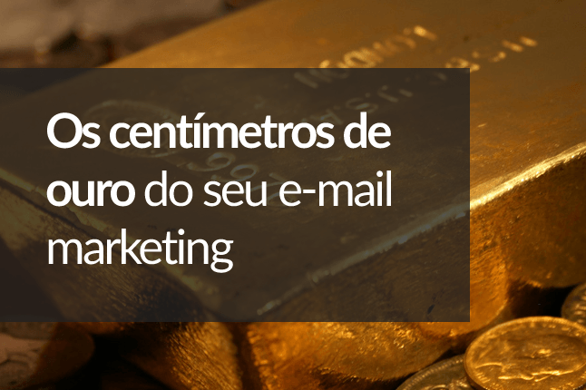 Os centímetros de ouro do seu e-mail marketing