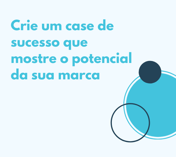 Como fazer um case de sucesso que mostre o potencial da sua marca